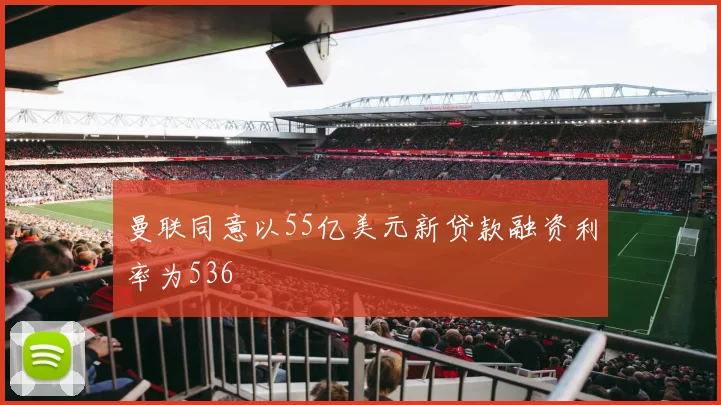 曼联同意以55亿美元新贷款融资利率为536