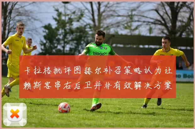 卡拉格批评图赫尔补召策略认为让赖斯客串右后卫并非有效解决方案