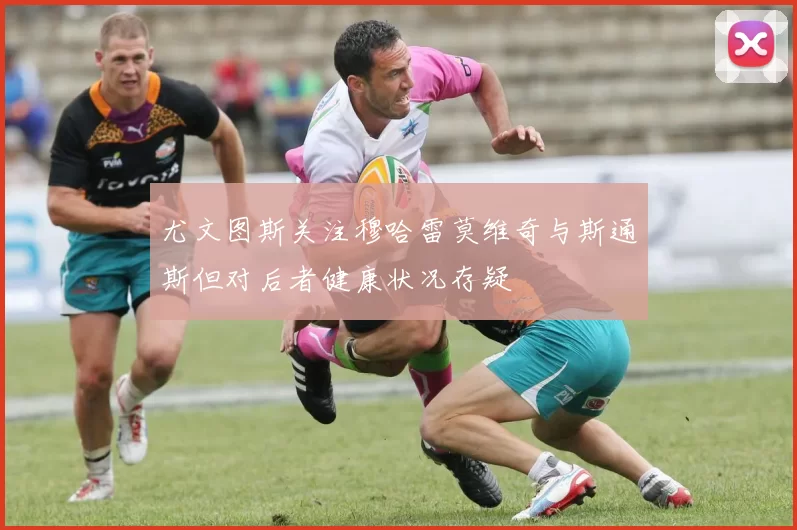 尤文图斯关注穆哈雷莫维奇与斯通斯但对后者健康状况存疑